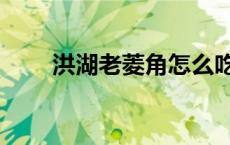 洪湖老菱角怎么吃（老菱角怎么吃）