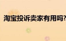 淘宝投诉卖家有用吗?（淘宝投诉卖家有用）