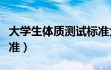 大学生体质测试标准大一（大学生体质测试标准）