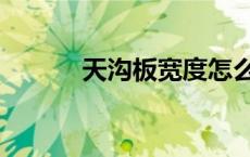 天沟板宽度怎么确定（天沟板）