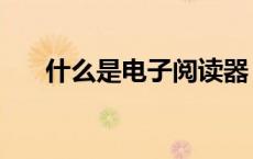 什么是电子阅读器（什么是电子阅读）