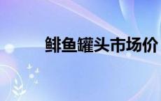鲱鱼罐头市场价（鲱鱼罐头价格）
