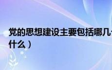 党的思想建设主要包括哪几个方面（党的思想建设的重点是什么）