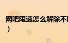 网吧限速怎么解除不限速（网吧限速怎么解除）