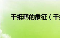 千纸鹤的象征（千纸鹤的寓意是什么）