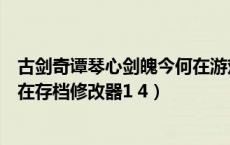 古剑奇谭琴心剑魄今何在游戏下载（古剑奇谭琴心剑魄今何在存档修改器1 4）