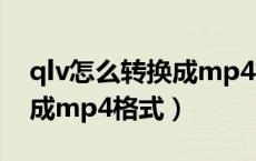 qlv怎么转换成mp4格式（如何转换qlv格式成mp4格式）