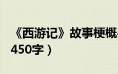 《西游记》故事梗概450字（西游记故事梗概450字）