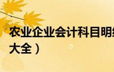 农业企业会计科目明细表（农业企业会计分录大全）