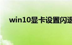 win10显卡设置闪退（win10显卡设置）