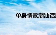 单身情歌潮汕话版本（单身情歌）