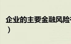 企业的主要金融风险有哪些（金融风险有哪些）