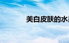 美白皮肤的水果（美白皮肤）