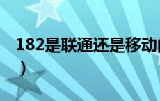 182是联通还是移动的（182是移动还是联通）