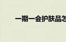 一期一会护肤品怎么样（一期一会）