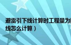 避雷引下线计算时工程量为图示尺寸不需要考虑（避雷引下线怎么计算）