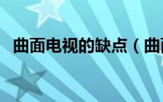 曲面电视的缺点（曲面电视优缺点有哪些）