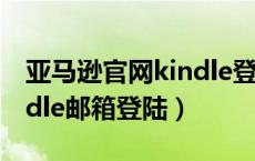 亚马逊官网kindle登陆服务电话（亚马逊kindle邮箱登陆）