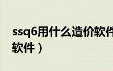 ssq6用什么造价软件打开（ssq6是什么预算软件）