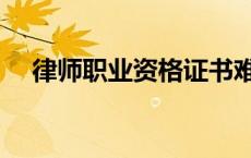 律师职业资格证书难考吗（律师证好考）