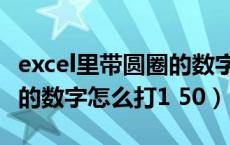 excel里带圆圈的数字怎么打（excel里带圆圈的数字怎么打1 50）