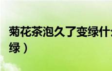 菊花茶泡久了变绿什么原因（菊花茶泡久了变绿）