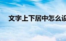 文字上下居中怎么设置（文字上下居中）