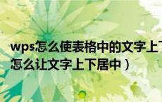 wps怎么使表格中的文字上下居中（在WPS文档的表格里面怎么让文字上下居中）