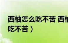 西柚怎么吃不苦 西柚怎么吃好吃（西柚怎么吃不苦）