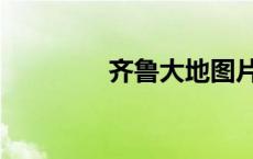 齐鲁大地图片（齐鲁大地）