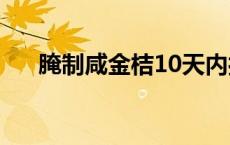腌制咸金桔10天内打开（腌制咸金桔）