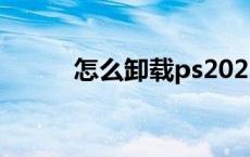 怎么卸载ps2022（怎么卸载ps）