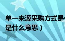 单一来源采购方式是什么意思（单一来源采购是什么意思）
