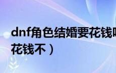 dnf角色结婚要花钱吗（dnf结婚需要啥条件 花钱不）