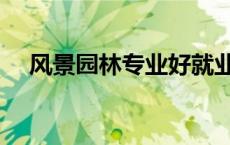 风景园林专业好就业吗（风景园林专业）