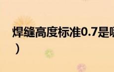 焊缝高度标准0.7是哪个标准（焊缝高度标准）