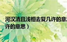 河汉清且浅相去复几许的意思的意思（河汉清且浅相去复几许的意思）