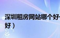 深圳租房网站哪个好一些（深圳租房网站哪个好）