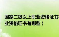 国家二级以上职业资格证书有哪些可以考（国家二级以上职业资格证书有哪些）