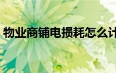 物业商铺电损耗怎么计算（电损耗怎么计算）