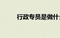行政专员是做什么的（行政专员）