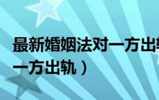 最新婚姻法对一方出轨的定义（最新婚姻法对一方出轨）