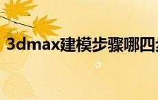 3dmax建模步骤哪四步（3dmax建模步骤）