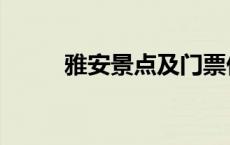 雅安景点及门票价格（雅安景点）