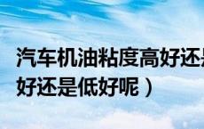 汽车机油粘度高好还是低好（发动机油粘度高好还是低好呢）