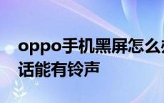 oppo手机黑屏怎么办?又不是关机状态,来电话能有铃声