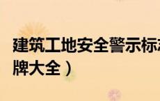 建筑工地安全警示标志牌（建筑工地安全警示牌大全）