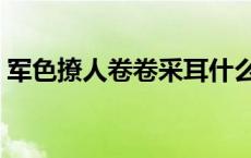 军色撩人卷卷采耳什么时候更新（军色撩人）