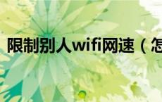 限制别人wifi网速（怎么限制别人wifi网速）