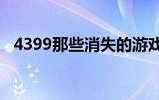 4399那些消失的游戏（4399删除的游戏）